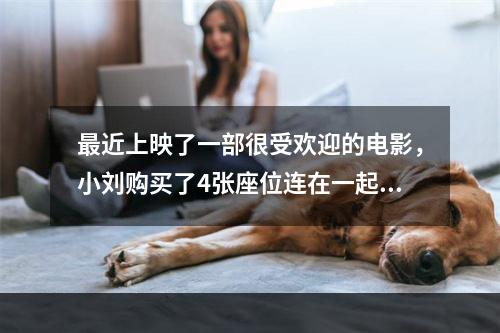 最近上映了一部很受欢迎的电影，小刘购买了4张座位连在一起的电