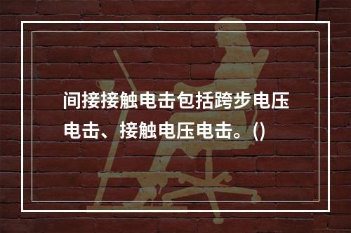 间接接触电击包括跨步电压电击、接触电压电击。()