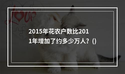 2015年花农户数比2011年增加了约多少万人？()