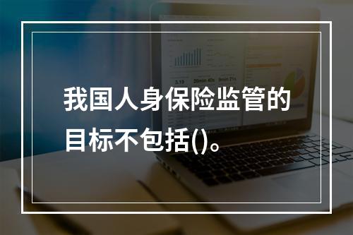 我国人身保险监管的目标不包括()。