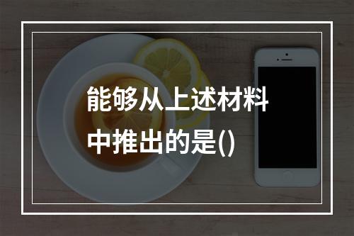 能够从上述材料中推出的是()