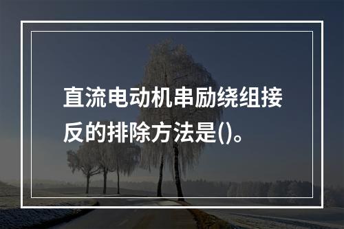 直流电动机串励绕组接反的排除方法是()。