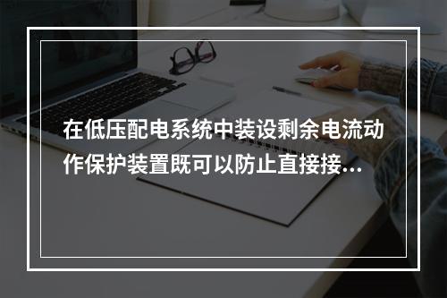 在低压配电系统中装设剩余电流动作保护装置既可以防止直接接触电