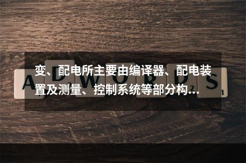 变、配电所主要由编译器、配电装置及测量、控制系统等部分构成，