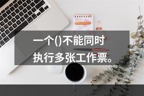 一个()不能同时执行多张工作票。