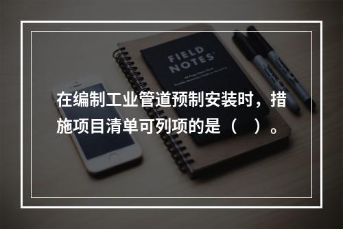 在编制工业管道预制安装时，措施项目清单可列项的是（　）。