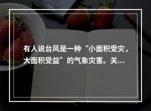 有人说台风是一种“小面积受灾，大面积受益”的气象灾害。关于其