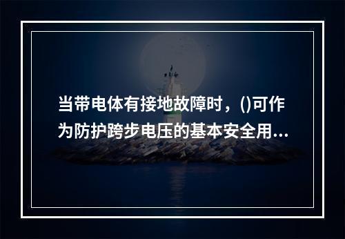 当带电体有接地故障时，()可作为防护跨步电压的基本安全用具。