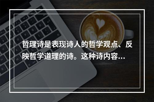 哲理诗是表现诗人的哲学观点、反映哲学道理的诗。这种诗内容深沉