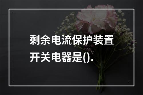 剩余电流保护装置开关电器是().