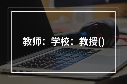 教师：学校：教授()