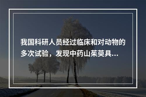 我国科研人员经过临床和对动物的多次试验，发现中药山茱萸具有抗