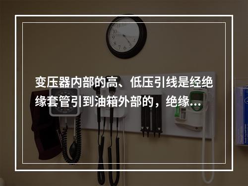 变压器内部的高、低压引线是经绝缘套管引到油箱外部的，绝缘套管