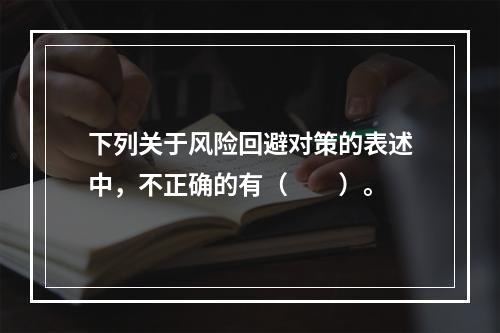 下列关于风险回避对策的表述中，不正确的有（　　）。