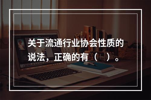 关于流通行业协会性质的说法，正确的有（　）。