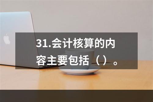 31.会计核算的内容主要包括（ ）。