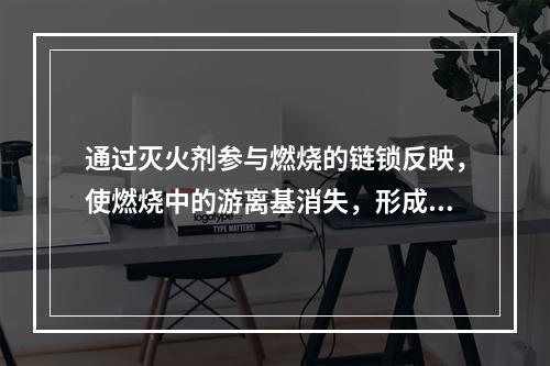 通过灭火剂参与燃烧的链锁反映，使燃烧中的游离基消失，形成稳定