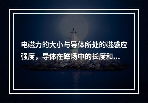 电磁力的大小与导体所处的磁感应强度，导体在磁场中的长度和通过