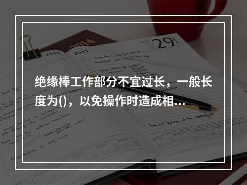 绝缘棒工作部分不宜过长，一般长度为()，以免操作时造成相间或