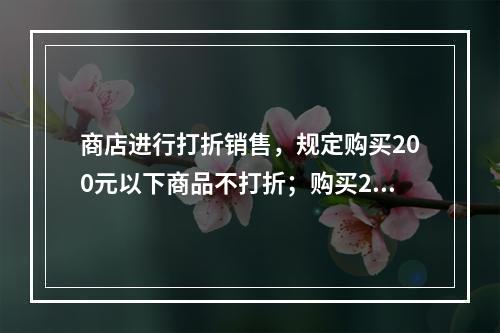 商店进行打折销售，规定购买200元以下商品不打折；购买200