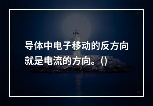 导体中电子移动的反方向就是电流的方向。()