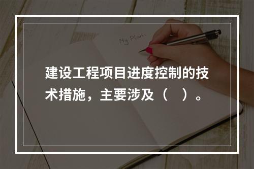 建设工程项目进度控制的技术措施，主要涉及（　）。