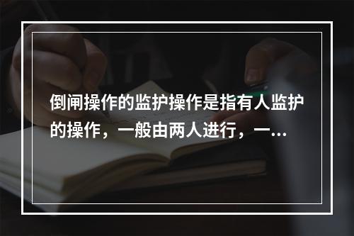 倒闸操作的监护操作是指有人监护的操作，一般由两人进行，一人操