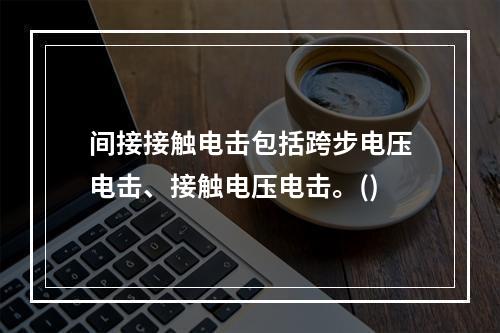 间接接触电击包括跨步电压电击、接触电压电击。()