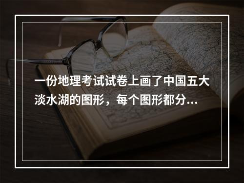 一份地理考试试卷上画了中国五大淡水湖的图形，每个图形都分别进