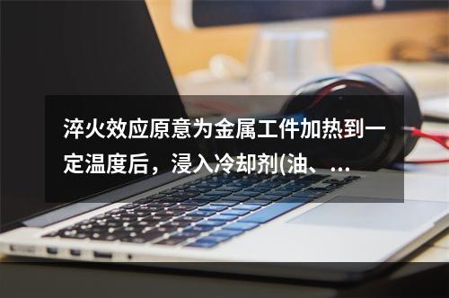 淬火效应原意为金属工件加热到一定温度后，浸入冷却剂(油、火等