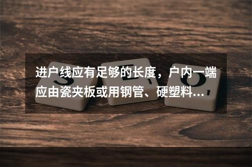 进户线应有足够的长度，户内一端应由瓷夹板或用钢管、硬塑料管从