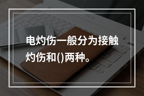 电灼伤一般分为接触灼伤和()两种。