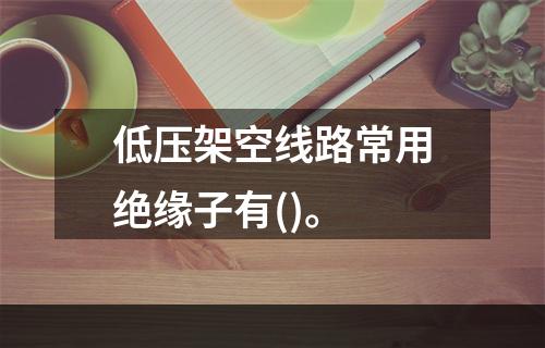 低压架空线路常用绝缘子有()。