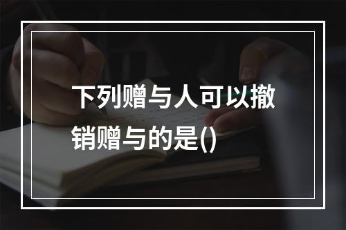 下列赠与人可以撤销赠与的是()