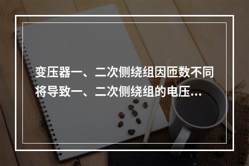 变压器一、二次侧绕组因匝数不同将导致一、二次侧绕组的电压高低