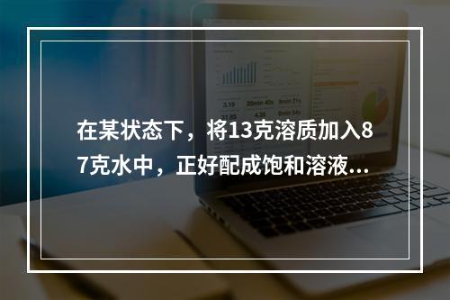 在某状态下，将13克溶质加入87克水中，正好配成饱和溶液。从