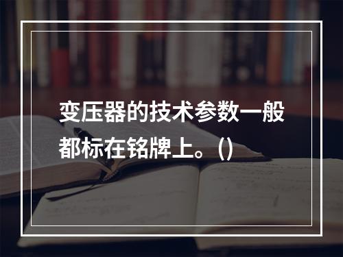 变压器的技术参数一般都标在铭牌上。()