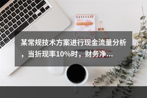 某常规技术方案进行现金流量分析，当折现率10%时，财务净现值