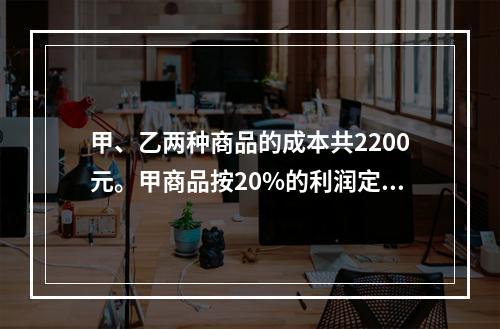 甲、乙两种商品的成本共2200元。甲商品按20%的利润定价，