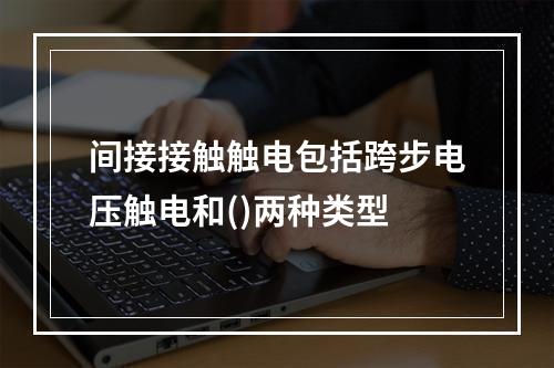 间接接触触电包括跨步电压触电和()两种类型