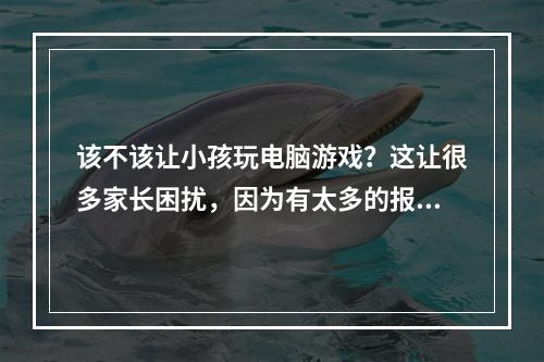 该不该让小孩玩电脑游戏？这让很多家长困扰，因为有太多的报告指