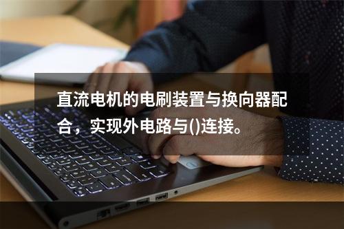 直流电机的电刷装置与换向器配合，实现外电路与()连接。