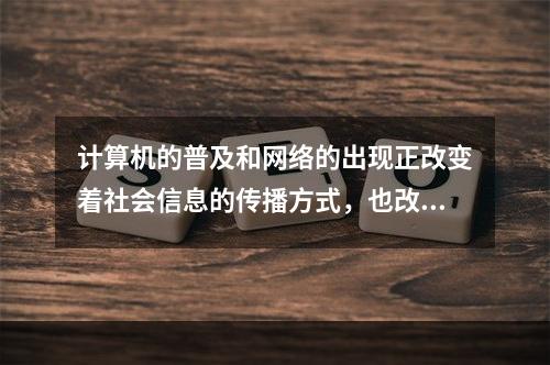 计算机的普及和网络的出现正改变着社会信息的传播方式，也改变着