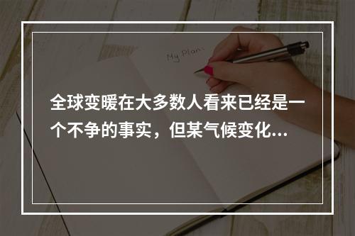 全球变暖在大多数人看来已经是一个不争的事实，但某气候变化研究