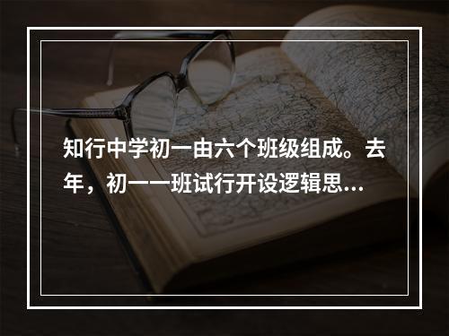 知行中学初一由六个班级组成。去年，初一一班试行开设逻辑思维课