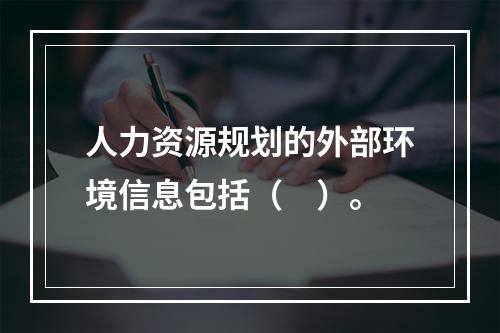 人力资源规划的外部环境信息包括（　）。