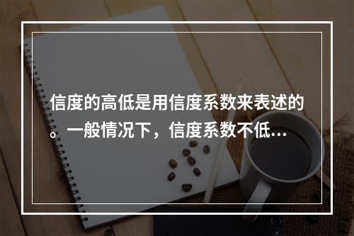 信度的高低是用信度系数来表述的。一般情况下，信度系数不低于