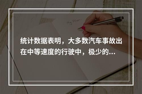 统计数据表明，大多数汽车事故出在中等速度的行驶中，极少的事故