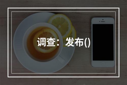 调查：发布()