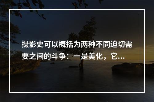 摄影史可以概括为两种不同迫切需要之间的斗争：一是美化，它源自